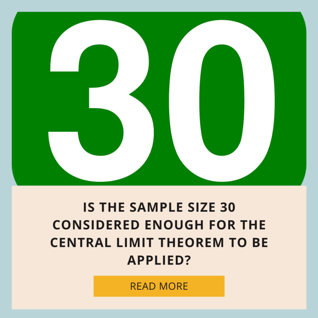 Is the sample size 30 considered enough for the Central Limit Theorem to be applied?